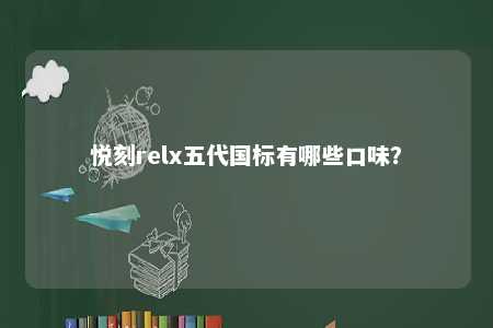 悦刻relx五代国标有哪些口味？ 
